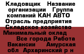 Кладовщик › Название организации ­ Группа компаний КАН-АВТО › Отрасль предприятия ­ Складское хозяйство › Минимальный оклад ­ 20 000 - Все города Работа » Вакансии   . Амурская обл.,Архаринский р-н